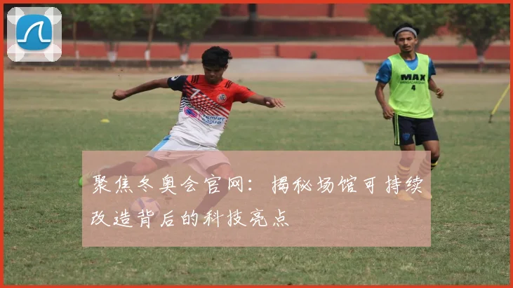 聚焦冬奥会官网：揭秘场馆可持续改造背后的科技亮点