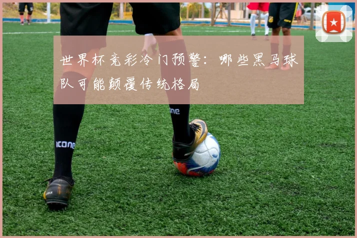 世界杯竞彩冷门预警：哪些黑马球队可能颠覆传统格局