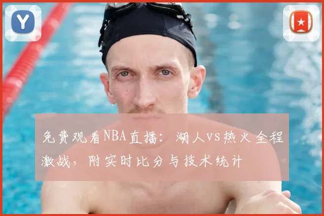 免费观看NBA直播：湖人vs热火全程激战，附实时比分与技术统计