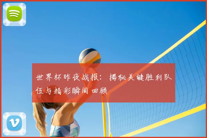 世界杯昨夜战报：揭秘关键胜利队伍与精彩瞬间回顾